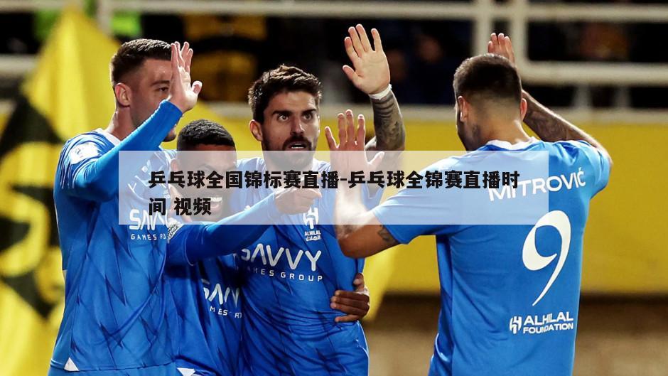 乒乓球全国锦标赛直播-乒乓球全锦赛直播时间 视频