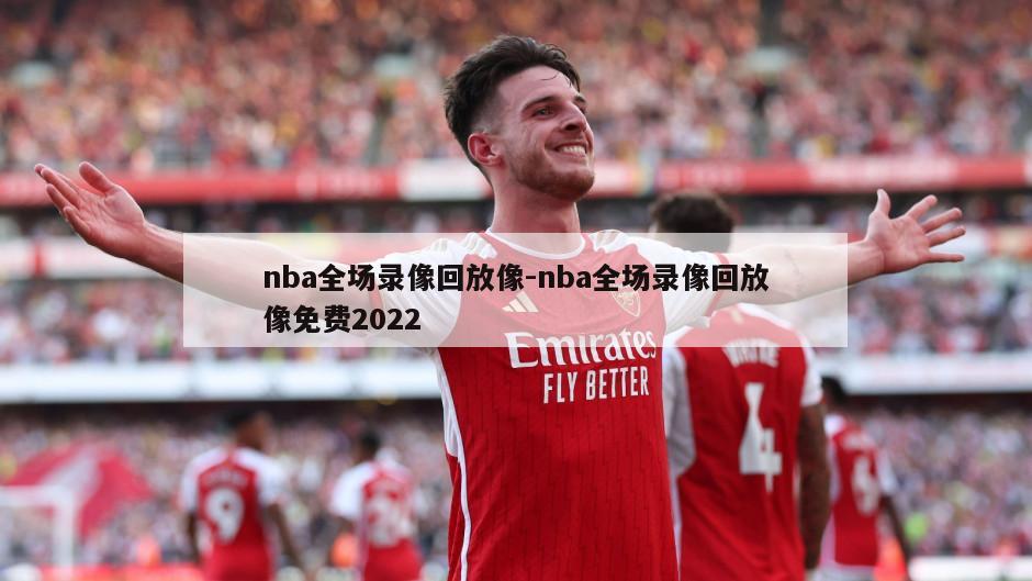 nba全场录像回放像-nba全场录像回放像免费2022